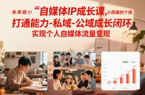 自媒体IP成长课，未来做小而美的个体，打通能力-私域-公域成长闭环，实现个人自媒体流量变现-520资源库