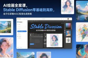 AI绘画全案课，Stable Diffusion零基础到高阶，全方位掌握AIGC视觉生成技能-520资源库