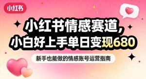 小红书情感赛道，抓准女性情绪刚需，小白好上手单日变现680-520资源库