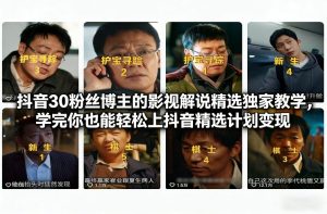抖音30万粉丝博主的影视解说精选独家教学，学完你也能轻松上抖音精选计划变现-520资源库