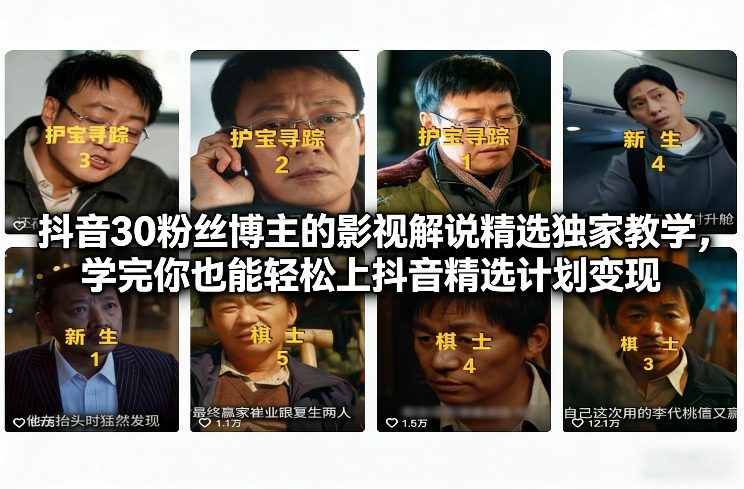 抖音30万粉丝博主的影视解说精选独家教学，学完你也能轻松上抖音精选计划变现-520资源库