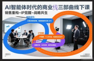 AI智能体时代的商业三部曲线下课，销售重构-IP觉醒-战略共生-520资源库