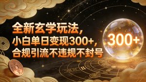 全新玄学玩法，小白单日变现3张+，合规引流不违规不封号-520资源库
