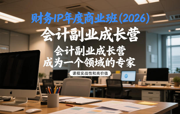 财务IP年度商业班(2026)，会计副业成长营，成为一个领域的专家-520资源库