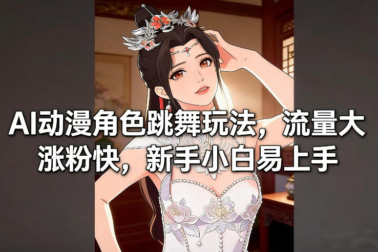 AI动漫角色跳舞玩法，流量大涨粉快，新手小白易上手-520资源库