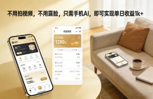 不用拍视频，不用露脸，只需手机AI，即可实现单日收益1k+【揭秘】-520资源库