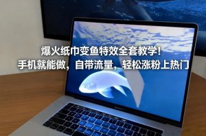 爆火纸巾变鱼特效全套教学！手机就能做，自带流量，轻松涨粉上热门-520资源库