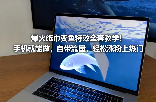 爆火纸巾变鱼特效全套教学！手机就能做，自带流量，轻松涨粉上热门-520资源库