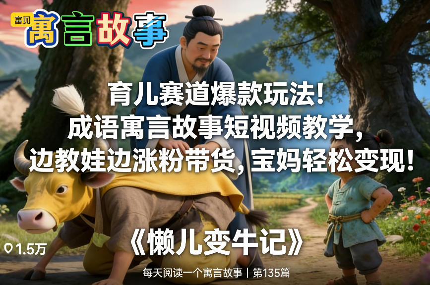 育儿赛道爆款玩法！成语寓言故事短视频教学，边教娃边涨粉带货，宝妈轻松变现！-520资源库