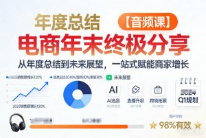 电商年未终极分享，从年度总结到未来展望，一站式赋能商家增长【音频课】-520资源库