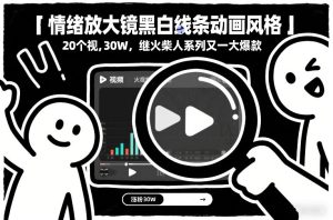 情绪放大镜黑白线条动画风格，20个视频，涨粉30W，继火柴人系列又一大爆款-520资源库