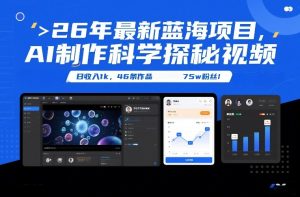 26年最新蓝海项目，AI制作科学探秘视频，变现方式强到离谱，日收入1k，46条作品75w粉丝-520资源库