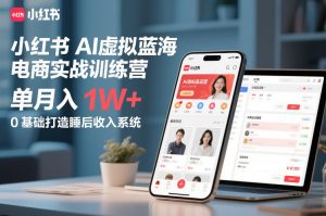小红书AI虚拟蓝海电商实战训练营，单月入1W+，0基础打造睡后收入系统-520资源库