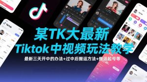 某TK大佬最新Tiktok中视频玩法教学，最新三天开中的办法+过中后搬运方法+搬运起号等-520资源库