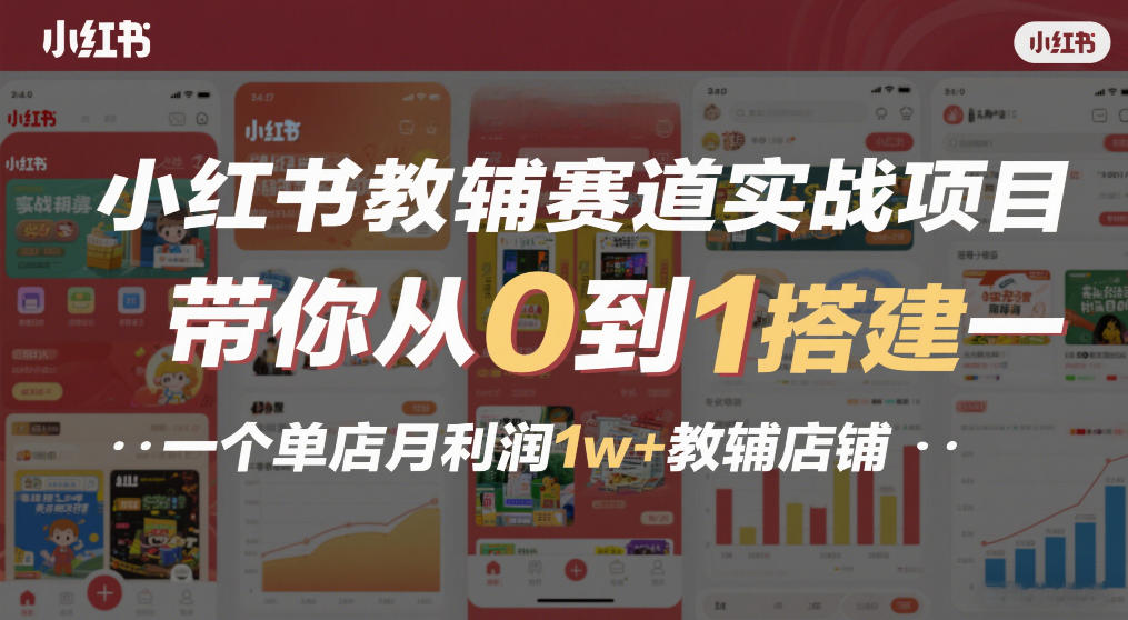 小红书教辅赛道实战项目，带你从0到1搭建一个单店月利润1w+教辅店铺-520资源库