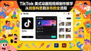 TikTok美式动画短视频制作教学，从创意构思到发布的全流程-520资源库