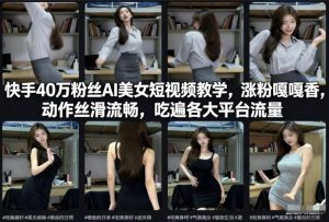 快手40万粉丝博主AI美女短视频教学，涨粉嘎嘎香，动作丝滑流畅，吃遍各大平台流量-520资源库