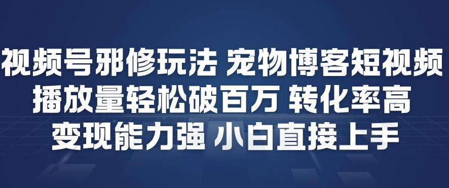 视频号邪修玩法宠物博客短视频，播放量轻松破百万，转化率高，变现能力强，小白直接上手-520资源库