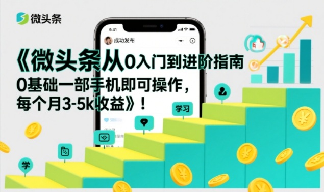 微头条从0入门到进阶指南，0基础一部手机即可操作，每个月3-5k收益-520资源库