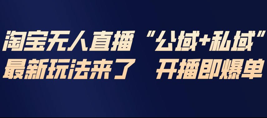 淘宝无人直播完整教程，公试+私域，最新玩法来了，开播即爆单-520资源库