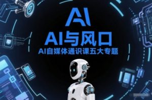 AI自媒体通识课五大专题,AI基础操作篇+AI生活娱乐篇+AI职场提效篇+AI自媒体实操篇+账号创作工具篇-520资源库