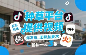 种草平台提供视频，你发布，无粉丝要求，发布就有钱，轻松一天3张+【揭秘】-520资源库