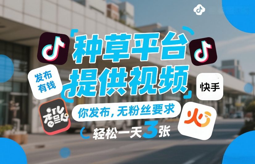 种草平台提供视频，你发布，无粉丝要求，发布就有钱，轻松一天3张+【揭秘】-520资源库