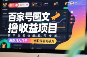 百家号图文撸收益项目，新手也能快速起号变现，兼职月入几千，全职深耕可破万-520资源库