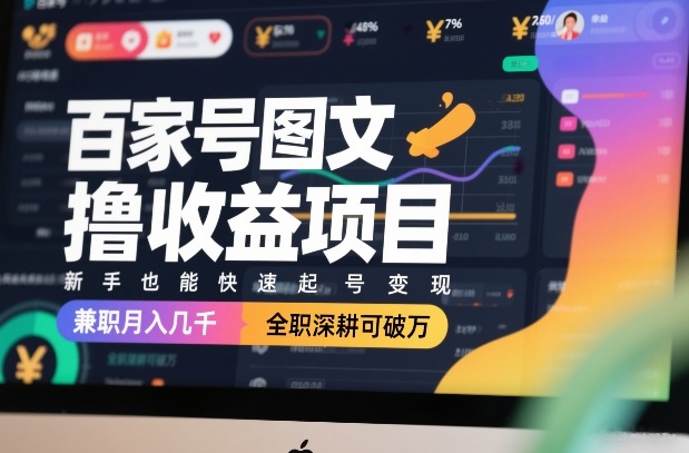 百家号图文撸收益项目，新手也能快速起号变现，兼职月入几千，全职深耕可破万-520资源库