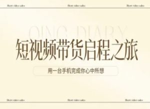 短视频带货启程之旅，用一台手机完成你心中所想-520资源库