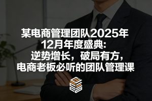 某电商管理团队2025年12月年度盛典：逆势增长，破局有方，电商老板必听的团队管理课-520资源库