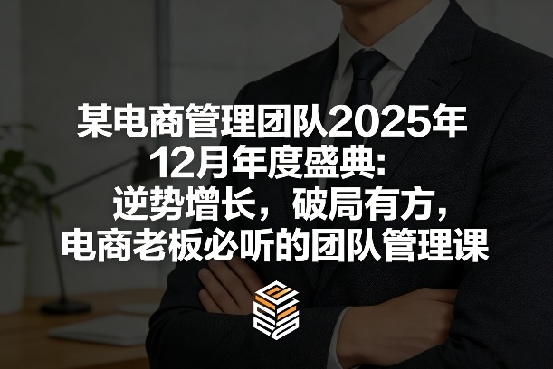 某电商管理团队2025年12月年度盛典：逆势增长，破局有方，电商老板必听的团队管理课-520资源库
