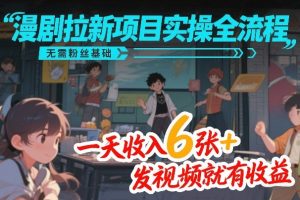 漫剧拉新项目实操全流程，无需粉丝基础，一天收入6张+，发视频就有收益-520资源库