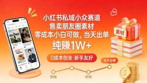 小红书私域小众赛道，售卖朋友圈素材，零成本小白可做，当天出单，月入1W+-520资源库