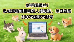 新手闭眼冲！私域宠物项目精准人群玩法，单日变现3张不违规不封号-520资源库