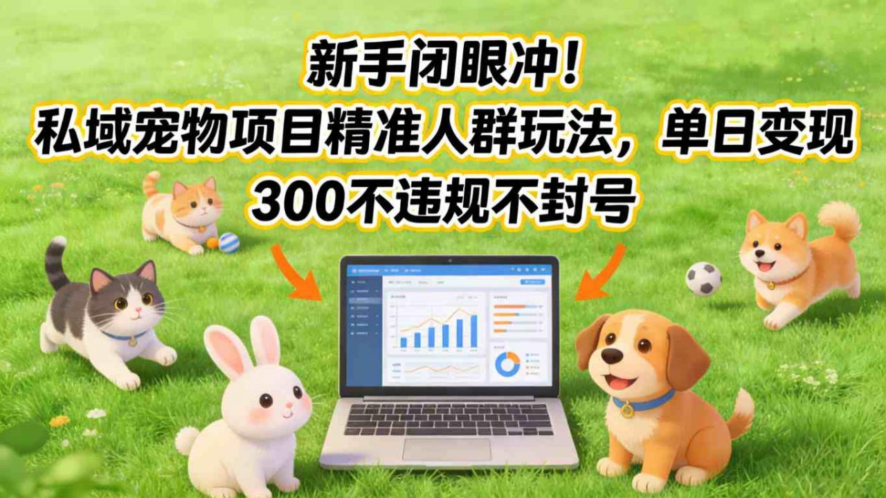 新手闭眼冲！私域宠物项目精准人群玩法，单日变现3张不违规不封号-520资源库