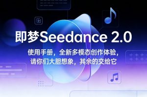 即梦Seedance 2.0使用手册，全新多模态创作体验，请你们大胆想象，其余的交给它-520资源库