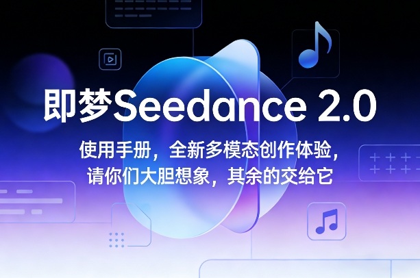 即梦Seedance 2.0使用手册，全新多模态创作体验，请你们大胆想象，其余的交给它-520资源库
