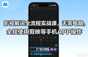 影视解说全流程实战课，无需电脑，全程使用剪映等手机APP操作-520资源库