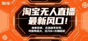 淘宝无人直播最新风口！独家技术，无违规不封号，可矩阵放大，日入1k+长期稳定【揭秘】-520资源库