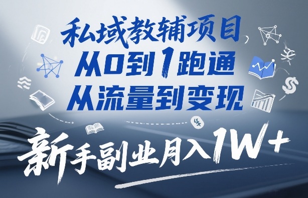 私域教辅项目，从0到1跑通，从流量到变现，新手副业月入1W+-520资源库