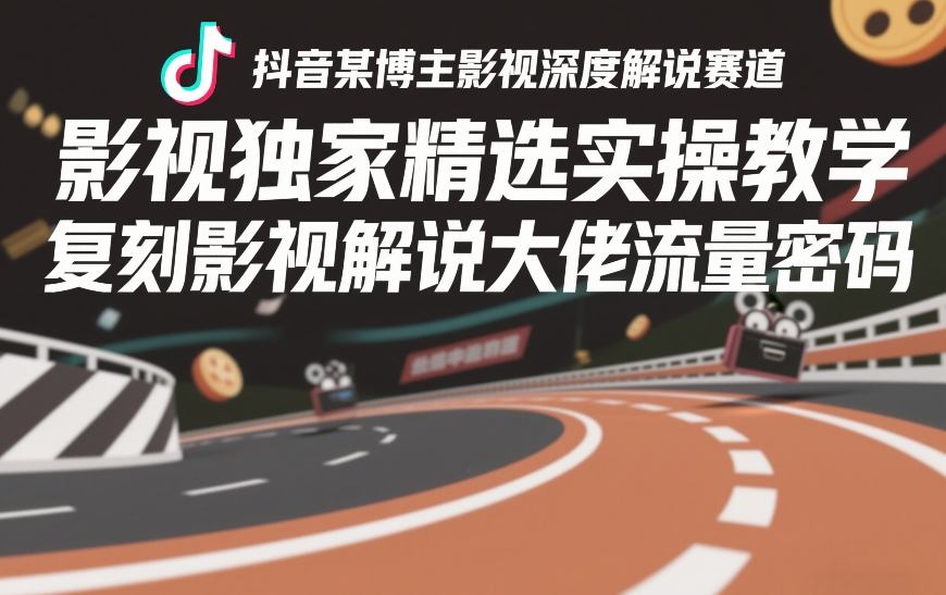 抖音某博主影视深度解说赛道，影视独家精选实操教学，复刻影视解说大佬流量密码-520资源库