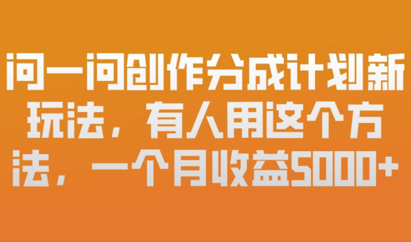 问一问创作分成计划新玩法，有人用这个方法，一个月收益5k，新手友好，有微信就能做【揭秘】-520资源库