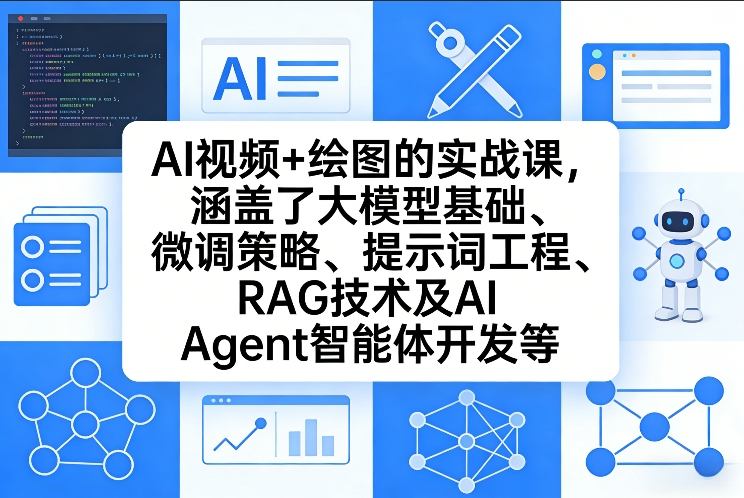 AI视频+绘图的实战课，涵盖了大模型基础、微调策略、提示词工程、RAG技术及AI Agent智能体开发等-520资源库