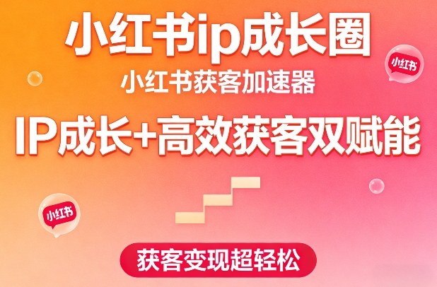 小红书ip成长圈，小红书获客加速器，IP成长+高效获客双赋能，获客变现超轻松-520资源库
