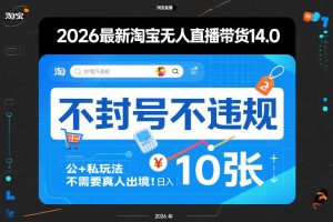 2026最新淘宝无人直播带货14.0，不封号不违规，公+私玩法，不需要真人出境，日入10张【揭秘】-520资源库