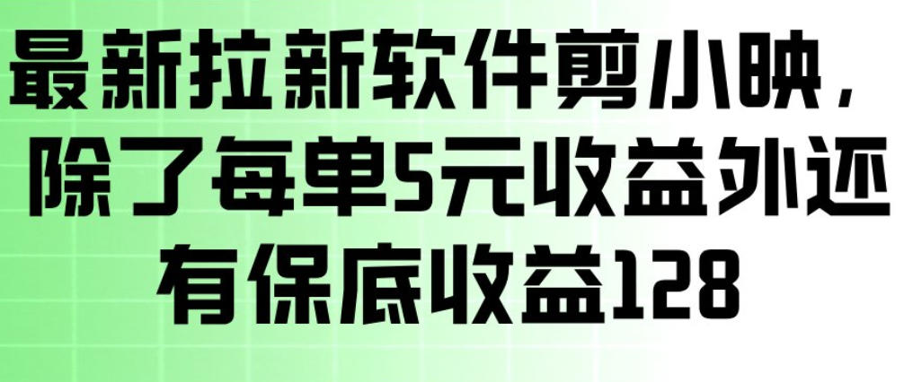 最新拉新软件剪小映，除了每单5米收益外还有保底收益128，一部手机轻松賺钱-520资源库