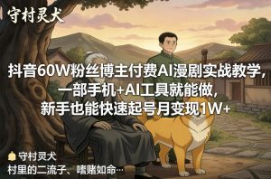 抖音60W粉丝博主付费AI漫剧实战教学，一部手机+AI工具就能做，新手也能快速起号月变现1W+-520资源库