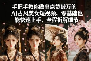 手把手教你做出点赞破万的AI古风美女短视频，零基础也能快速上手，全程拆解细节-520资源库