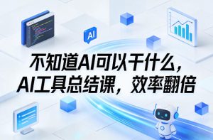 不知道AI可以干什么，AI工具总结课，效率翻倍-520资源库